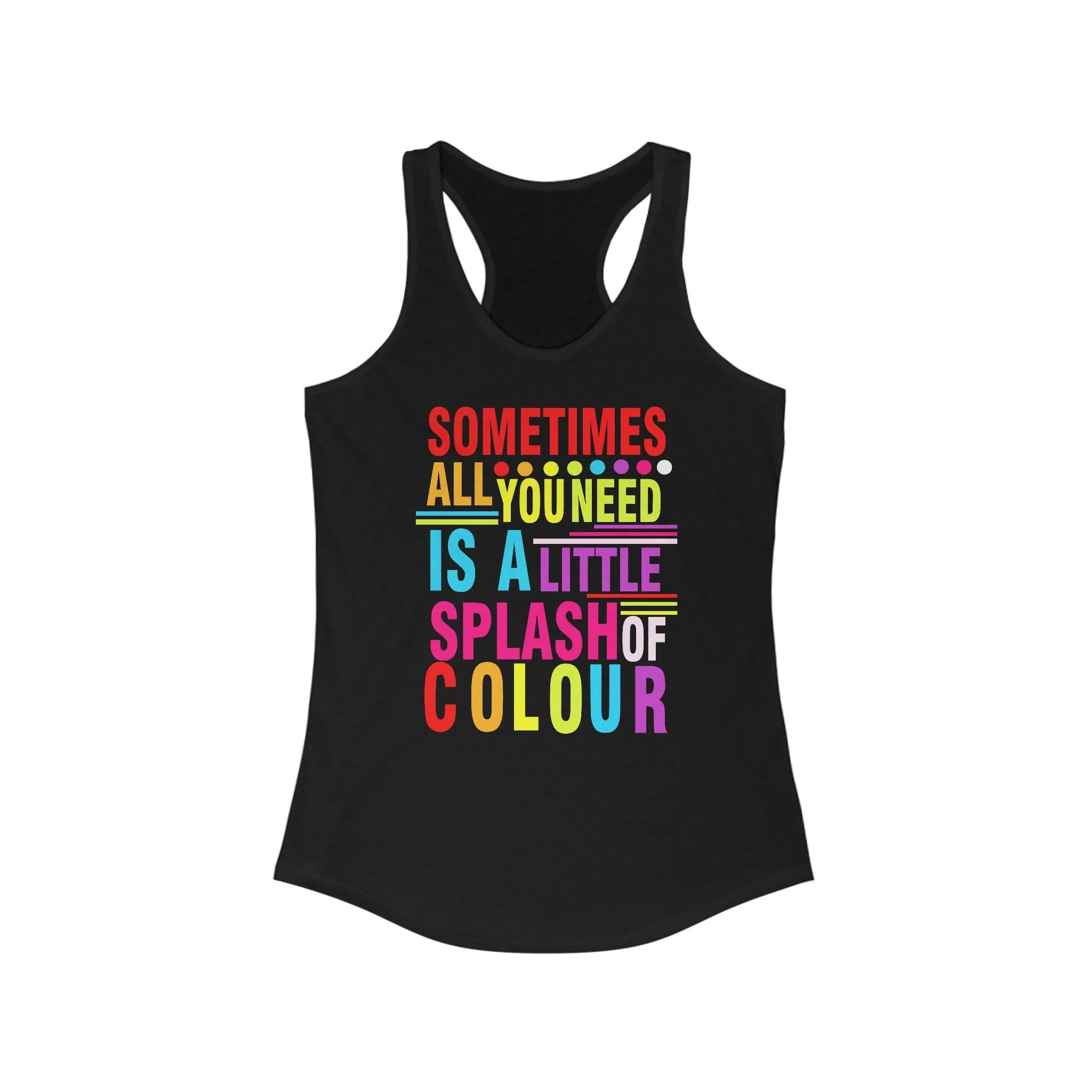 Sometimes All You Need Is A Little Splash Of Colour Racerback, With designs that are sure to brighten up any day